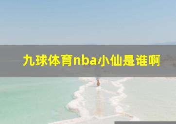 九球体育nba小仙是谁啊