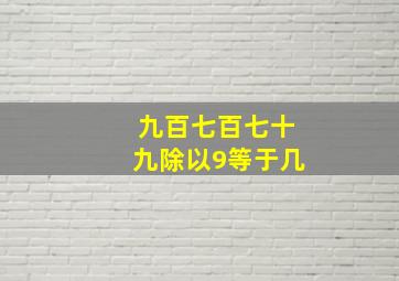 九百七百七十九除以9等于几