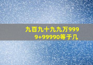 九百九十九九万9999+99990等于几