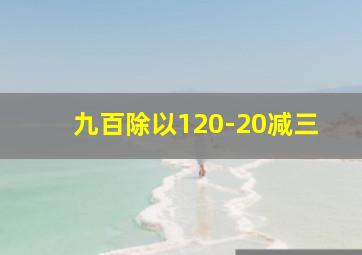 九百除以120-20减三