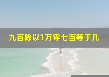 九百除以1万零七百等于几