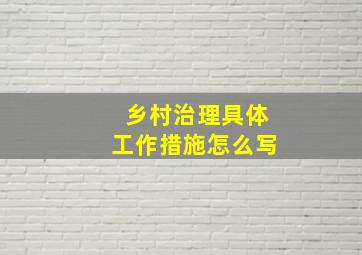 乡村治理具体工作措施怎么写