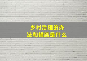 乡村治理的办法和措施是什么