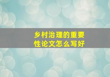 乡村治理的重要性论文怎么写好