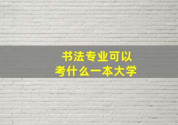 书法专业可以考什么一本大学