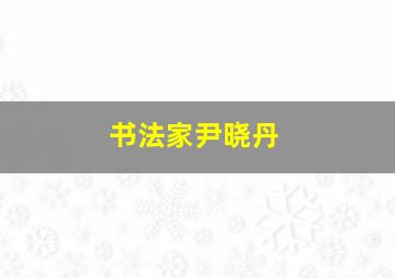 书法家尹晓丹