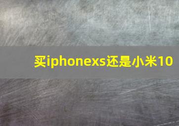 买iphonexs还是小米10