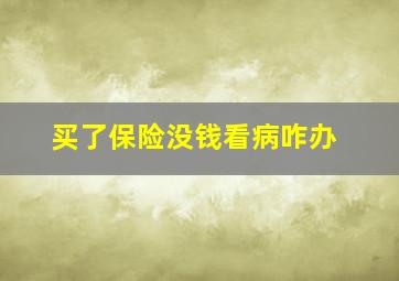 买了保险没钱看病咋办