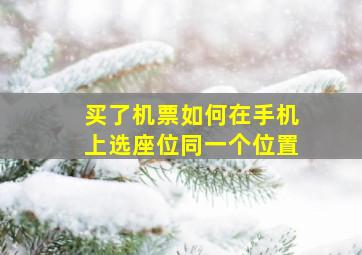 买了机票如何在手机上选座位同一个位置