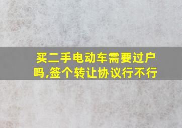 买二手电动车需要过户吗,签个转让协议行不行