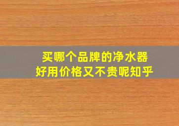 买哪个品牌的净水器好用价格又不贵呢知乎