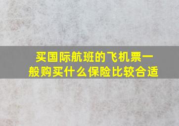 买国际航班的飞机票一般购买什么保险比较合适