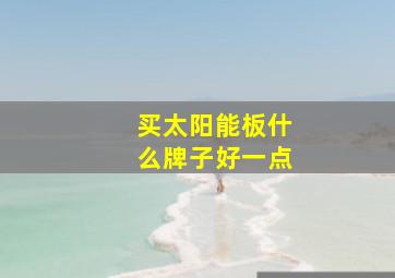 买太阳能板什么牌子好一点