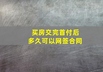 买房交完首付后多久可以网签合同