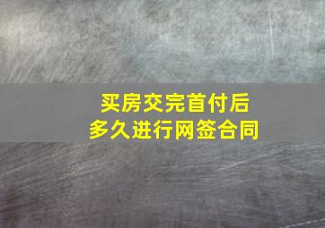 买房交完首付后多久进行网签合同