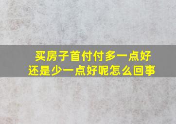 买房子首付付多一点好还是少一点好呢怎么回事