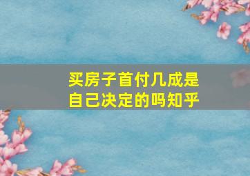 买房子首付几成是自己决定的吗知乎