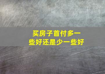 买房子首付多一些好还是少一些好