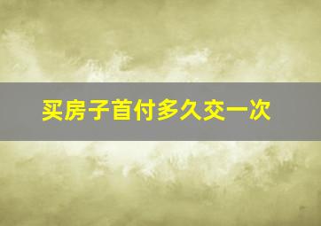 买房子首付多久交一次