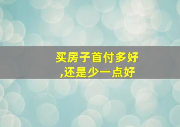 买房子首付多好,还是少一点好