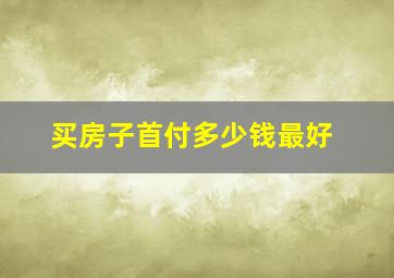 买房子首付多少钱最好