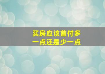 买房应该首付多一点还是少一点