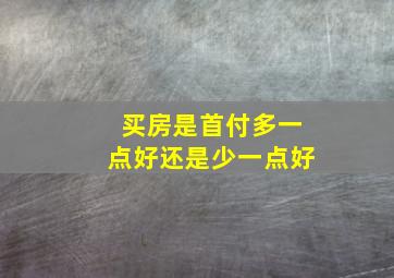 买房是首付多一点好还是少一点好