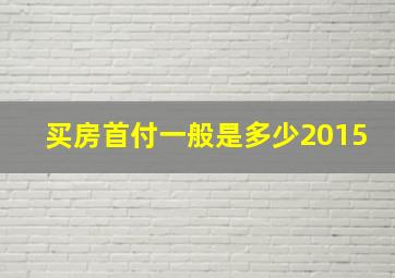 买房首付一般是多少2015