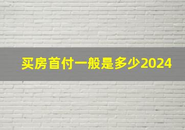 买房首付一般是多少2024