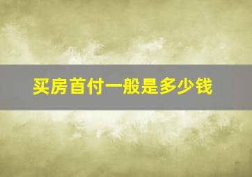 买房首付一般是多少钱