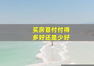 买房首付付得多好还是少好