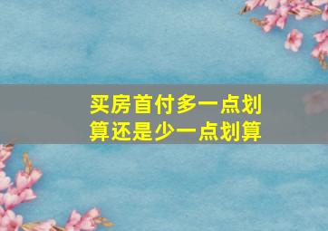 买房首付多一点划算还是少一点划算