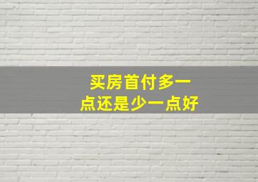 买房首付多一点还是少一点好