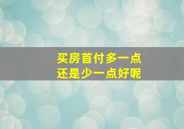 买房首付多一点还是少一点好呢