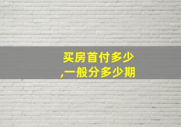 买房首付多少,一般分多少期