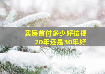 买房首付多少好按揭20年还是30年好