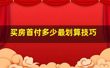 买房首付多少最划算技巧