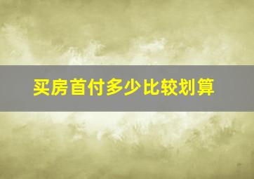 买房首付多少比较划算