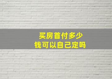 买房首付多少钱可以自己定吗