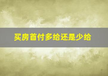 买房首付多给还是少给