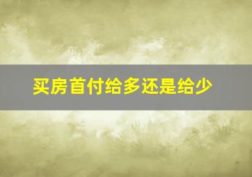 买房首付给多还是给少