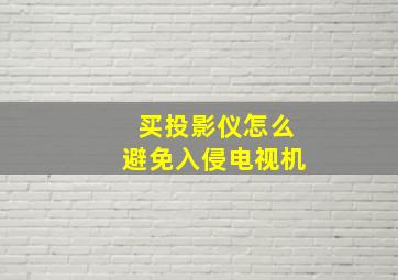 买投影仪怎么避免入侵电视机