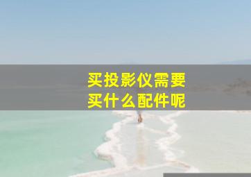 买投影仪需要买什么配件呢