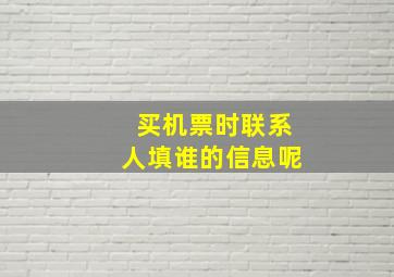 买机票时联系人填谁的信息呢