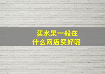 买水果一般在什么网店买好呢