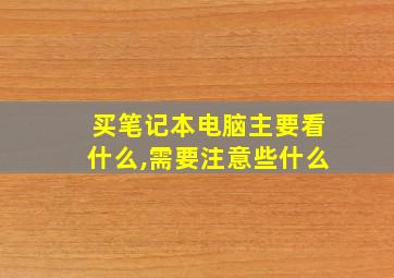 买笔记本电脑主要看什么,需要注意些什么