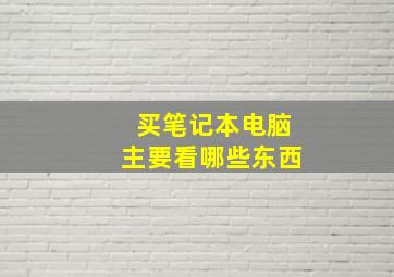 买笔记本电脑主要看哪些东西