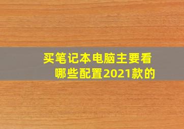 买笔记本电脑主要看哪些配置2021款的