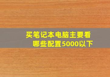 买笔记本电脑主要看哪些配置5000以下