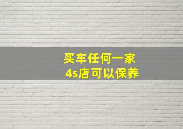 买车任何一家4s店可以保养